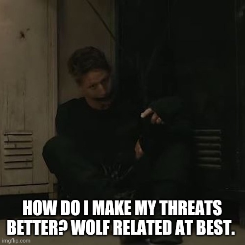 NF_FAN | HOW DO I MAKE MY THREATS BETTER? WOLF RELATED AT BEST. | image tagged in nf_fan | made w/ Imgflip meme maker