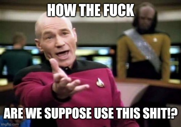Picard Wtf Meme | HOW THE FUCK ARE WE SUPPOSE USE THIS SHIT!? | image tagged in memes,picard wtf | made w/ Imgflip meme maker