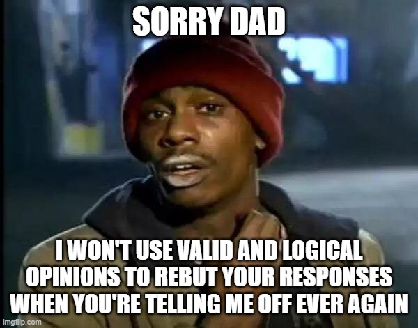 lul | SORRY DAD; I WON'T USE VALID AND LOGICAL OPINIONS TO REBUT YOUR RESPONSES WHEN YOU'RE TELLING ME OFF EVER AGAIN | image tagged in memes,y'all got any more of that,leonardo dicaprio,laughing leo,meme,dank memes | made w/ Imgflip meme maker