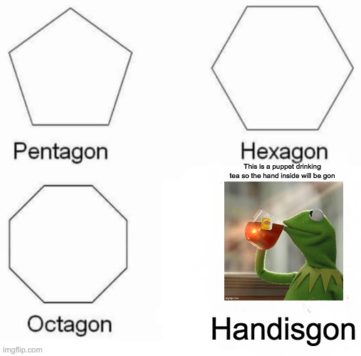Handisgon | This is a puppet drinking tea so the hand inside will be gon; Handisgon | image tagged in memes,pentagon hexagon octagon | made w/ Imgflip meme maker