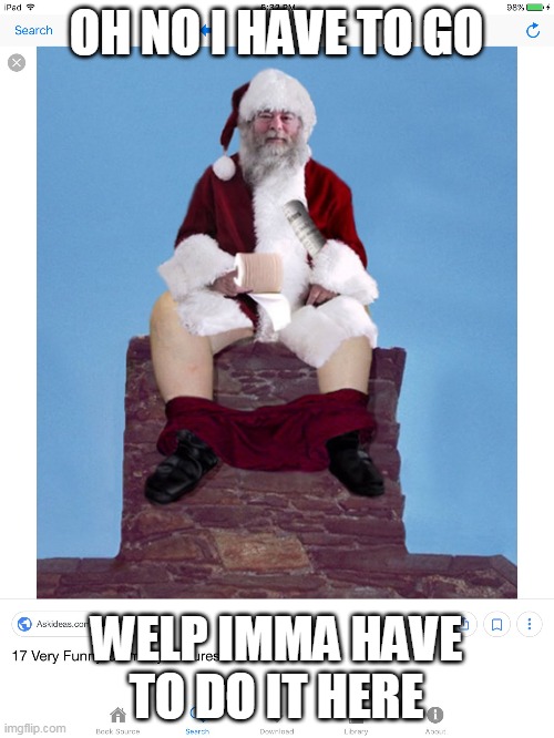 santaaaaaaaaaaaaaaaaaaaaaa | OH NO I HAVE TO GO; WELP IMMA HAVE TO DO IT HERE | image tagged in santa pooping in chimney | made w/ Imgflip meme maker