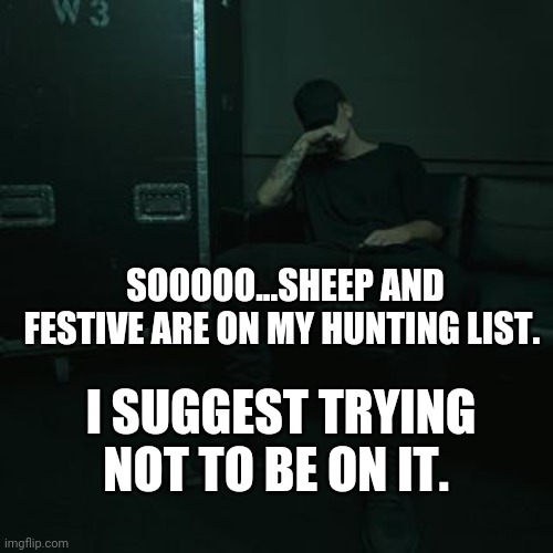 NFs chilling | SOOOOO...SHEEP AND FESTIVE ARE ON MY HUNTING LIST. I SUGGEST TRYING NOT TO BE ON IT. | image tagged in nfs chilling | made w/ Imgflip meme maker