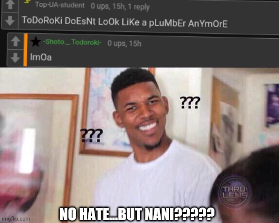 Please explain, and if I don't comment on this account, it's because I'm not verified for some reason. And an FWI, I tried doing | NO HATE...BUT NANI????? | image tagged in black guy confused | made w/ Imgflip meme maker