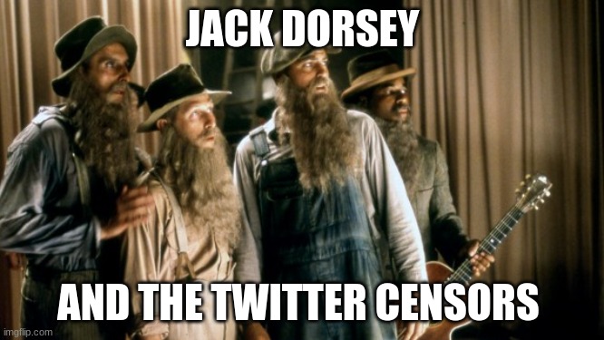 Soggy Bottom Boys | JACK DORSEY; AND THE TWITTER CENSORS | image tagged in soggy bottom boys | made w/ Imgflip meme maker