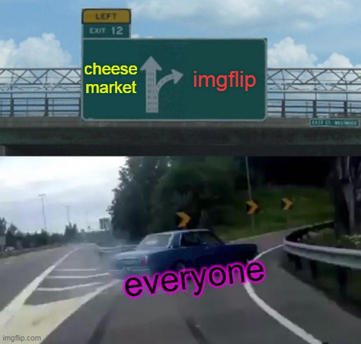 no one likes cheese | cheese market; imgflip; everyone | image tagged in memes,left exit 12 off ramp | made w/ Imgflip meme maker