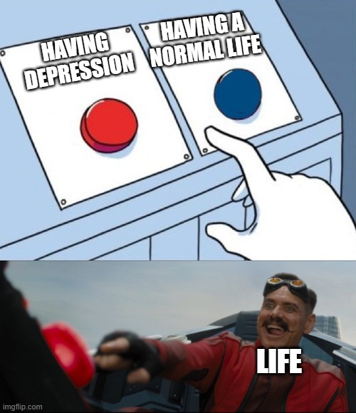 Robotnik Button | HAVING A NORMAL LIFE; HAVING DEPRESSION; LIFE | image tagged in robotnik button | made w/ Imgflip meme maker