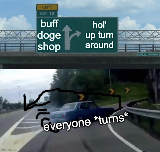 i altered it with uno reverse | buff doge shop; hol' up turn around; everyone *turns* | image tagged in memes,left exit 12 off ramp | made w/ Imgflip meme maker