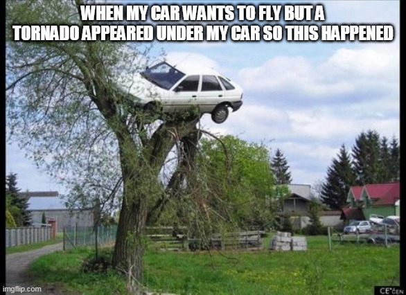 N O 0 O 0 O 0 O 0 O 0 O 0 | WHEN MY CAR WANTS TO FLY BUT A TORNADO APPEARED UNDER MY CAR SO THIS HAPPENED | image tagged in memes,secure parking | made w/ Imgflip meme maker