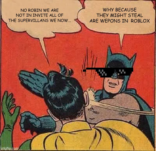 Batman Slapping Robin | NO ROBIN WE ARE NOT IN INVITE ALL OF THE SUPERVILLANS WE NOW... WHY BECAUSE THEY MIGHT STEAL ARE WEPONS IN  ROBLOX | image tagged in memes,batman slapping robin | made w/ Imgflip meme maker