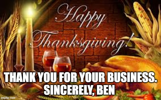 Thanksgiving | THANK YOU FOR YOUR BUSINESS.
SINCERELY, BEN | image tagged in thanksgiving | made w/ Imgflip meme maker