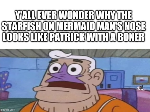 click here to receive free vbucks https://www.youtube.com/watch?v=A69G_9-bo-Y | Y'ALL EVER WONDER WHY THE STARFISH ON MERMAID MAN'S NOSE LOOKS LIKE PATRICK WITH A BONER | image tagged in spongebob | made w/ Imgflip meme maker