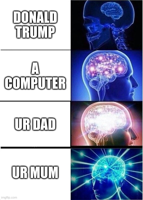 Expanding Brain Meme | DONALD TRUMP; A COMPUTER; UR DAD; UR MUM | image tagged in memes,expanding brain | made w/ Imgflip meme maker