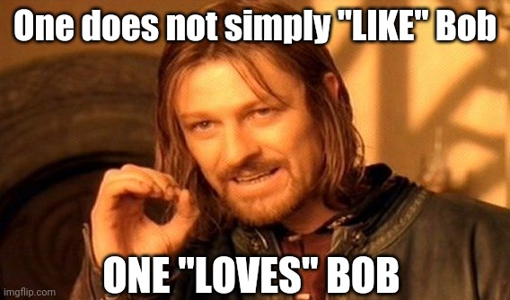 One Does Not Simply Meme | One does not simply "LIKE" Bob; ONE "LOVES" BOB | image tagged in memes,one does not simply | made w/ Imgflip meme maker