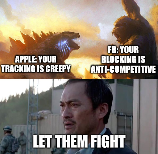  FB: YOUR BLOCKING IS ANTI-COMPETITIVE; APPLE: YOUR TRACKING IS CREEPY; LET THEM FIGHT | image tagged in godzilla vs kong,ken watenabe let them fight | made w/ Imgflip meme maker