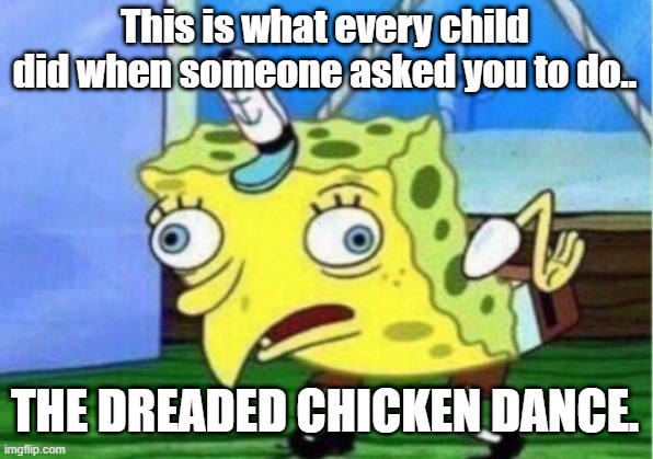 Mocking Spongebob | This is what every child did when someone asked you to do.. THE DREADED CHICKEN DANCE. | image tagged in memes,mocking spongebob | made w/ Imgflip meme maker