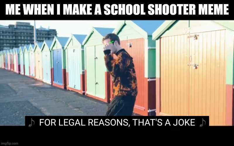 Joke | ME WHEN I MAKE A SCHOOL SHOOTER MEME | image tagged in joke | made w/ Imgflip meme maker