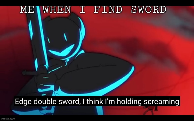 Help oh well | ME WHEN I FIND SWORD | image tagged in help oh well | made w/ Imgflip meme maker