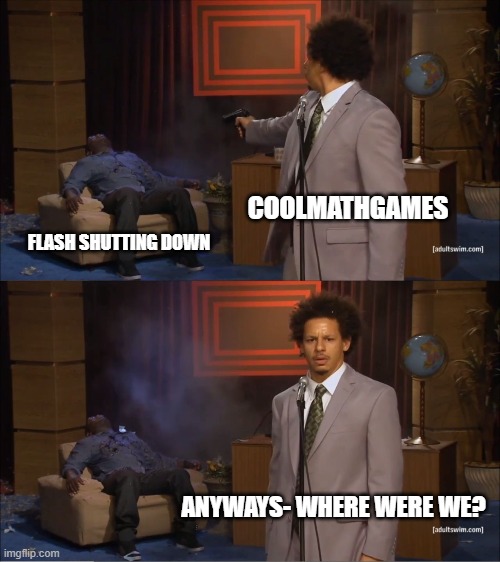 Who Killed Hannibal | COOLMATHGAMES; FLASH SHUTTING DOWN; ANYWAYS- WHERE WERE WE? | image tagged in memes,who killed hannibal | made w/ Imgflip meme maker
