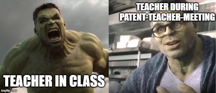 big boi teacher | TEACHER DURING PATENT-TEACHER-MEETING; TEACHER IN CLASS | image tagged in angry hulk vs civil hulk | made w/ Imgflip meme maker