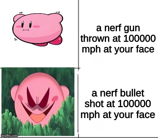 lol | a nerf gun thrown at 100000 mph at your face; a nerf bullet shot at 100000 mph at your face | image tagged in innocent and evil kirby | made w/ Imgflip meme maker
