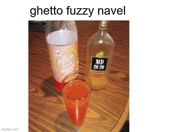 ghetto fuzzy navel | ghetto fuzzy navel | image tagged in memes,mogen david 20/20,peach soda,fuzzy navel,ghetto,wine | made w/ Imgflip meme maker