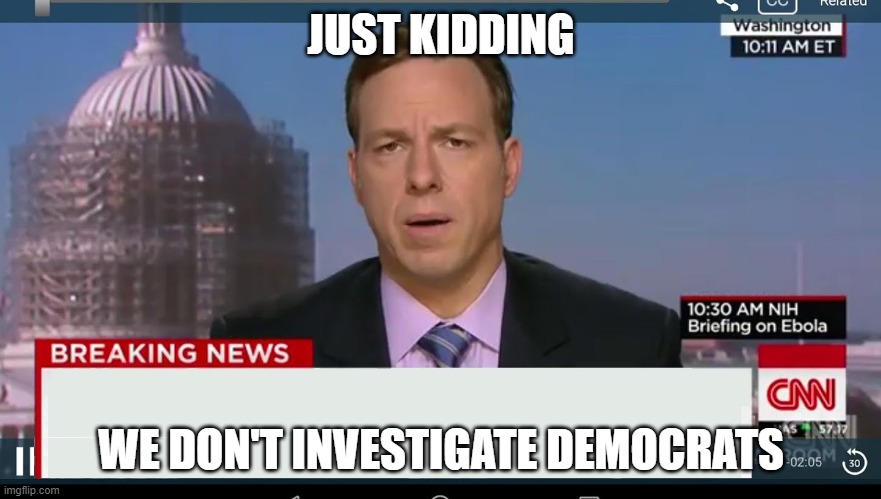 cnn breaking news template | JUST KIDDING WE DON'T INVESTIGATE DEMOCRATS | image tagged in cnn breaking news template | made w/ Imgflip meme maker