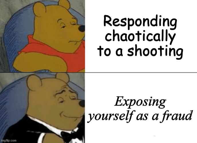 Tuxedo Winnie The Pooh Meme | Responding chaotically to a shooting Exposing yourself as a fraud | image tagged in memes,tuxedo winnie the pooh | made w/ Imgflip meme maker