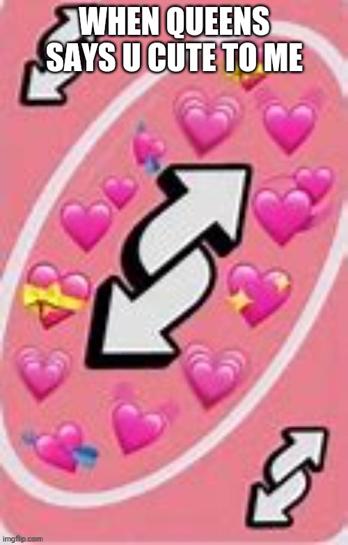 I love u no u | WHEN QUEENS SAYS U CUTE TO ME | image tagged in i love u no u | made w/ Imgflip meme maker