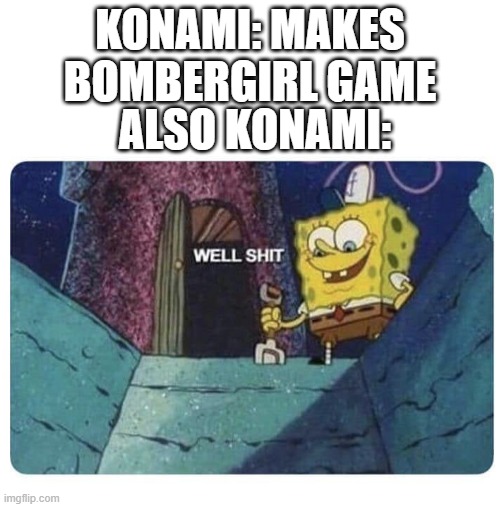 were screwed now they lewd bombergirl | KONAMI: MAKES BOMBERGIRL GAME; ALSO KONAMI: | image tagged in well shit spongebob edition,bombergirl,konami | made w/ Imgflip meme maker