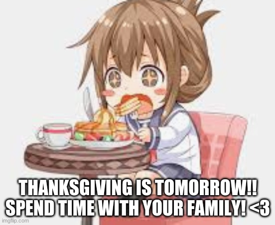 have a great day! | THANKSGIVING IS TOMORROW!! SPEND TIME WITH YOUR FAMILY! <3 | image tagged in thanksgiving | made w/ Imgflip meme maker