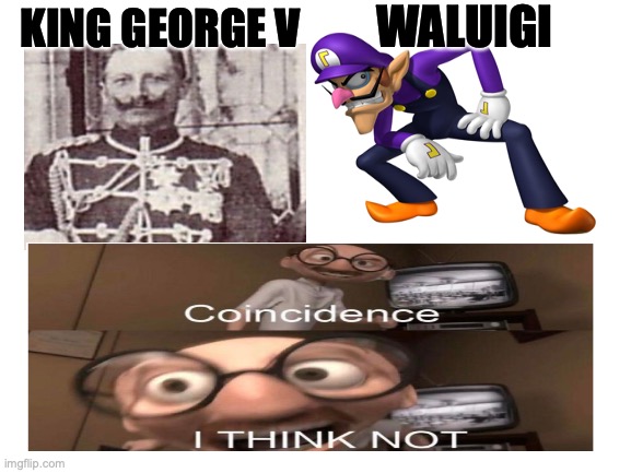 Blank White Template | WALUIGI; KING GEORGE V | image tagged in blank white template | made w/ Imgflip meme maker