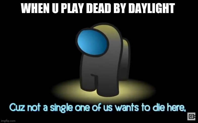 Among us | WHEN U PLAY DEAD BY DAYLIGHT | image tagged in among us | made w/ Imgflip meme maker
