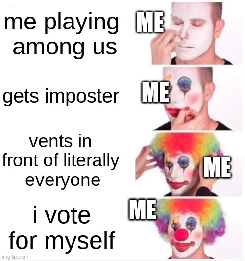 Clown Applying Makeup | ME; me playing  among us; ME; gets imposter; vents in front of literally   everyone; ME; ME; i vote for myself | image tagged in memes,clown applying makeup | made w/ Imgflip meme maker