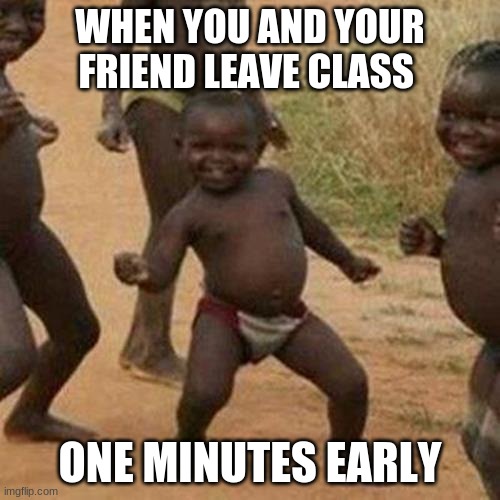 Third World Success Kid | WHEN YOU AND YOUR FRIEND LEAVE CLASS; ONE MINUTES EARLY | image tagged in memes,third world success kid | made w/ Imgflip meme maker