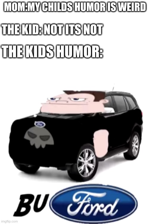 MOM:MY CHILDS HUMOR IS WEIRD; THE KID: NOT ITS NOT; THE KIDS HUMOR: | image tagged in blank white template | made w/ Imgflip meme maker