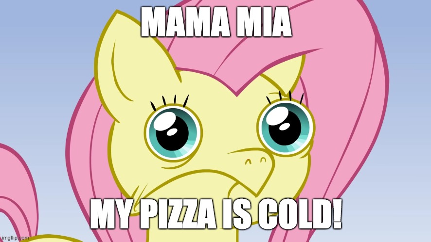 Uncomfortable Fluttershy | MAMA MIA; MY PIZZA IS COLD! | image tagged in uncomfortable fluttershy,memes,pizza,cold | made w/ Imgflip meme maker