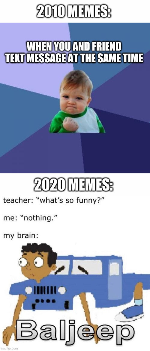 Yes | 2010 MEMES:; WHEN YOU AND FRIEND TEXT MESSAGE AT THE SAME TIME; 2020 MEMES: | image tagged in memes,success kid,balijeet,phineas and ferb,2020 | made w/ Imgflip meme maker