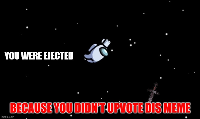 Among Us ejected | YOU WERE EJECTED; BECAUSE YOU DIDN'T UPVOTE DIS MEME | image tagged in among us ejected | made w/ Imgflip meme maker
