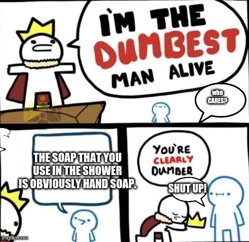 Dumbest Man Alive Blank | who CARES? THE SOAP THAT YOU USE IN THE SHOWER IS OBVIOUSLY HAND SOAP. SHUT UP! | image tagged in dumbest man alive blank | made w/ Imgflip meme maker
