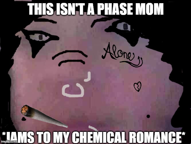 THIS ISNT A PHASE MOM | THIS ISN'T A PHASE MOM; *JAMS TO MY CHEMICAL ROMANCE* | image tagged in emo,mommy | made w/ Imgflip meme maker
