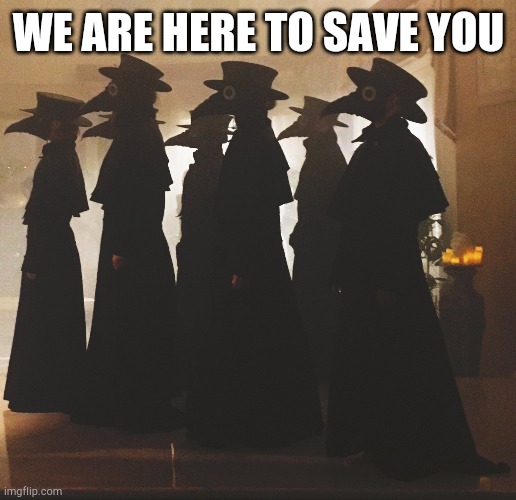 plague doctors | WE ARE HERE TO SAVE YOU | image tagged in plague doctors | made w/ Imgflip meme maker
