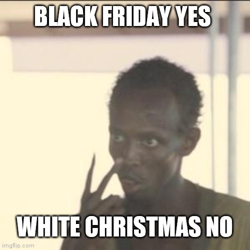 Play Attention Now | BLACK FRIDAY YES; WHITE CHRISTMAS NO | image tagged in memes,look at me | made w/ Imgflip meme maker