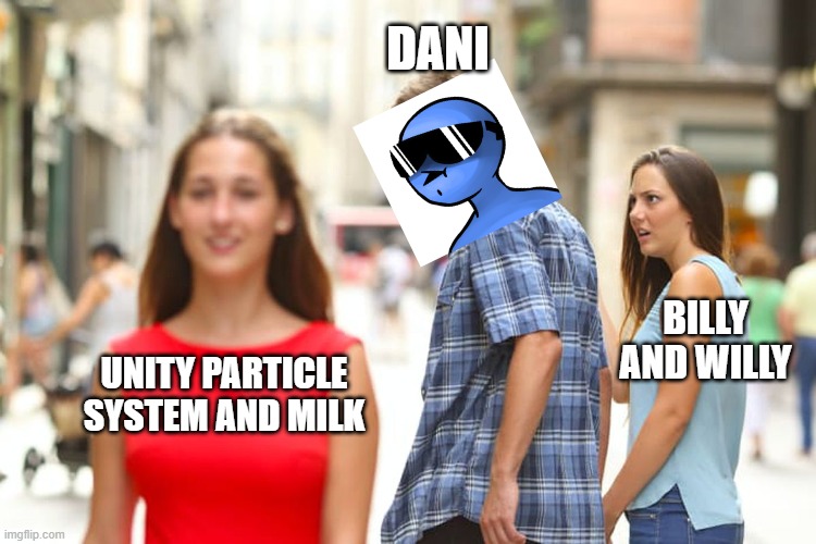 Distracted Boyfriend Meme | DANI; BILLY AND WILLY; UNITY PARTICLE SYSTEM AND MILK | image tagged in memes,distracted boyfriend | made w/ Imgflip meme maker