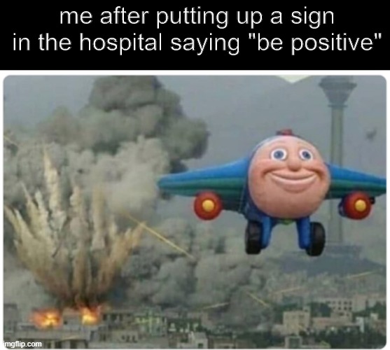 Cartoon plane | me after putting up a sign in the hospital saying "be positive" | image tagged in cartoon plane | made w/ Imgflip meme maker