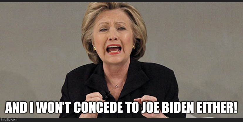 Hillary still believes she won | AND I WON’T CONCEDE TO JOE BIDEN EITHER! | image tagged in still hillary | made w/ Imgflip meme maker