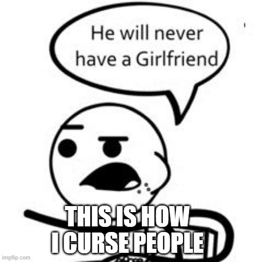He Will Never Get A Girlfriend |  THIS IS HOW I CURSE PEOPLE | image tagged in memes,he will never get a girlfriend | made w/ Imgflip meme maker