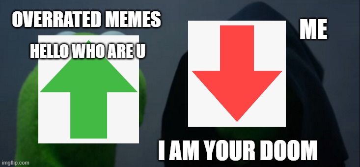 Overrated Memes be like : | ME; OVERRATED MEMES; HELLO WHO ARE U; I AM YOUR DOOM | image tagged in memes,evil kermit | made w/ Imgflip meme maker