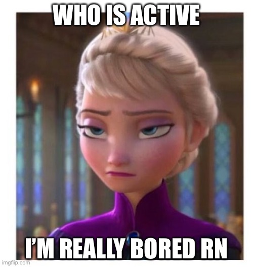 Don’t ask about the template | WHO IS ACTIVE; I’M REALLY BORED RN | image tagged in frozen bored | made w/ Imgflip meme maker