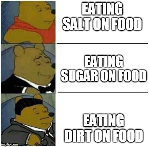 dirt yummy | EATING SALT ON FOOD; EATING SUGAR ON FOOD; EATING DIRT ON FOOD | image tagged in whinnie the pooh sperm bank | made w/ Imgflip meme maker