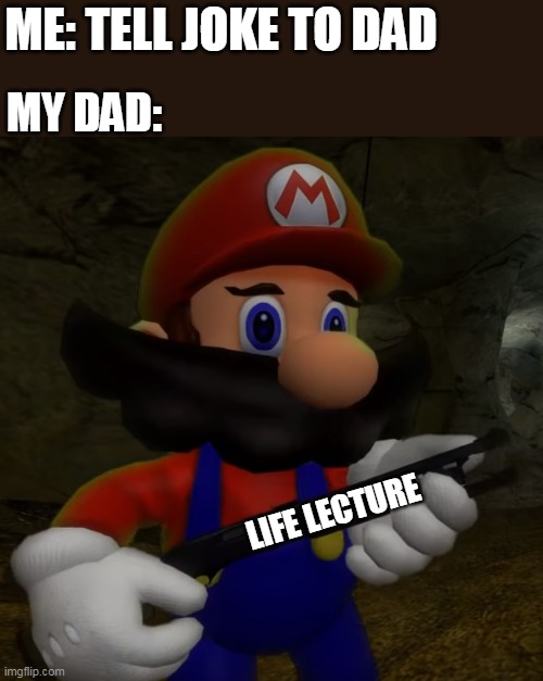 Mario with Shotgun | ME: TELL JOKE TO DAD; MY DAD:; LIFE LECTURE | image tagged in mario with shotgun | made w/ Imgflip meme maker